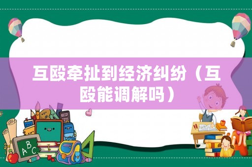 互毆牽扯到經(jīng)濟(jì)糾紛（互毆能調(diào)解嗎）