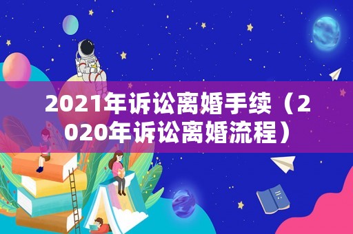 2021年訴訟離婚手續(xù)（2020年訴訟離婚流程）