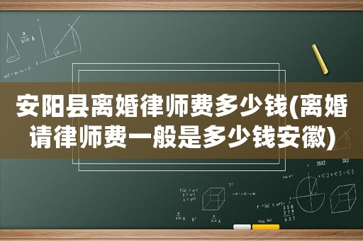 安陽縣離婚律師費多少錢(離婚請律師費一般是多少錢安徽)