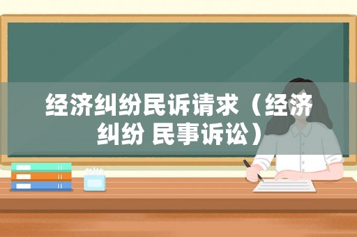 經(jīng)濟(jì)糾紛民訴請(qǐng)求（經(jīng)濟(jì)糾紛 民事訴訟）