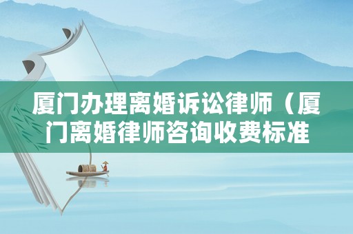 廈門辦理離婚訴訟律師（廈門離婚律師咨詢收費(fèi)標(biāo)準(zhǔn)）