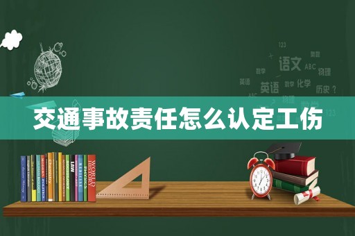 交通事故責(zé)任怎么認(rèn)定工傷