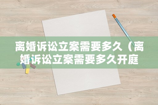離婚訴訟立案需要多久（離婚訴訟立案需要多久開(kāi)庭）