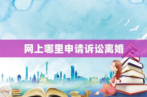網(wǎng)上哪里申請訴訟離婚