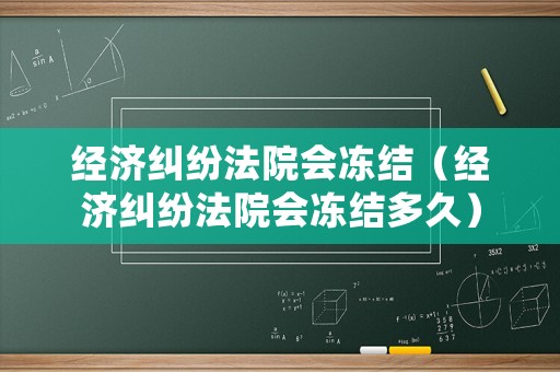 經(jīng)濟糾紛法院會凍結(jié)（經(jīng)濟糾紛法院會凍結(jié)多久）