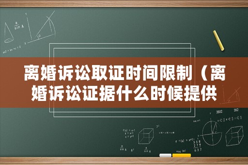 離婚訴訟取證時間限制（離婚訴訟證據(jù)什么時候提供）