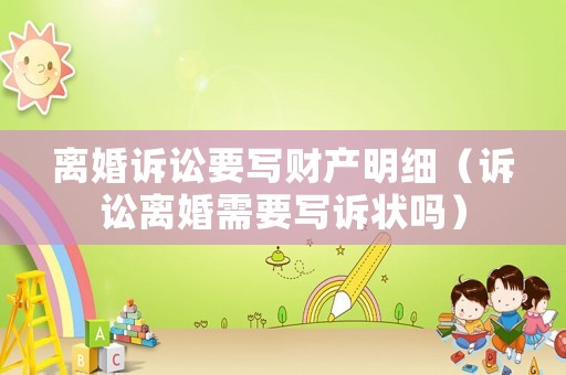 離婚訴訟要寫(xiě)財(cái)產(chǎn)明細(xì)（訴訟離婚需要寫(xiě)訴狀嗎）