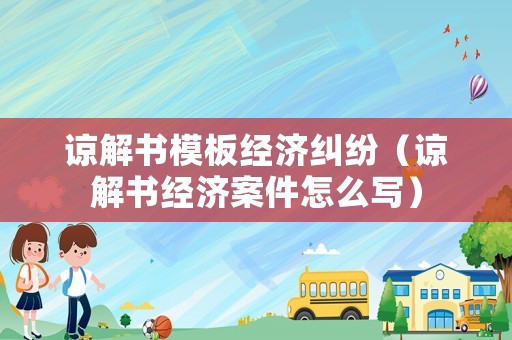 諒解書模板經(jīng)濟(jì)糾紛（諒解書經(jīng)濟(jì)案件怎么寫）