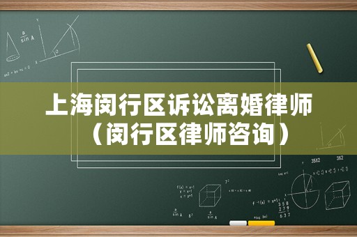 上海閔行區(qū)訴訟離婚律師（閔行區(qū)律師咨詢）