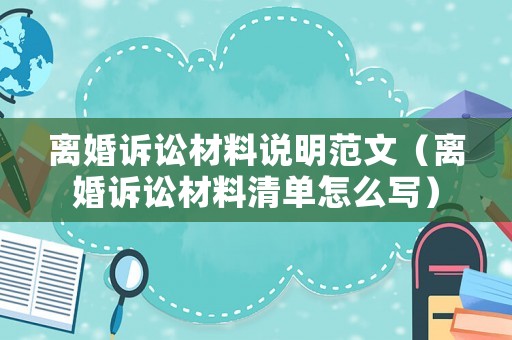 離婚訴訟材料說明范文（離婚訴訟材料清單怎么寫）