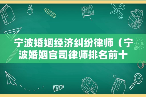 寧波婚姻經(jīng)濟(jì)糾紛律師（寧波婚姻官司律師排名前十）