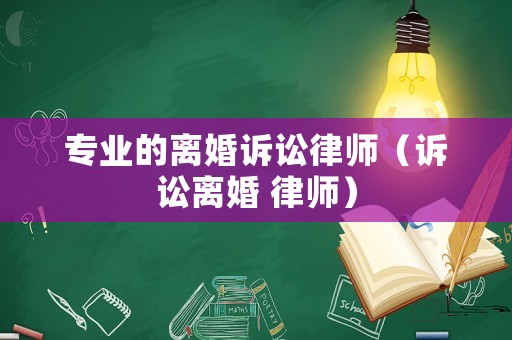 專業(yè)的離婚訴訟律師（訴訟離婚 律師）