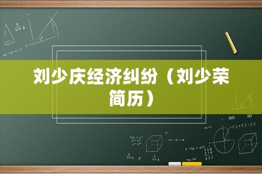 劉少慶經(jīng)濟糾紛（劉少榮簡歷）