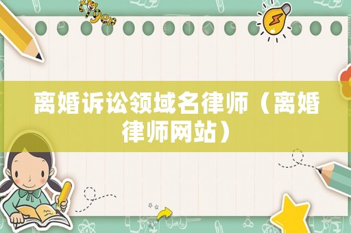 離婚訴訟領(lǐng)域名律師（離婚律師網(wǎng)站）