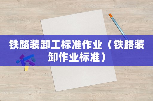 鐵路裝卸工標(biāo)準(zhǔn)作業(yè)（鐵路裝卸作業(yè)標(biāo)準(zhǔn)）