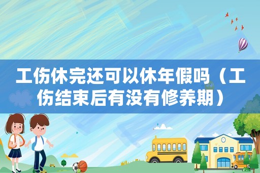 工傷休完還可以休年假嗎（工傷結(jié)束后有沒有修養(yǎng)期）