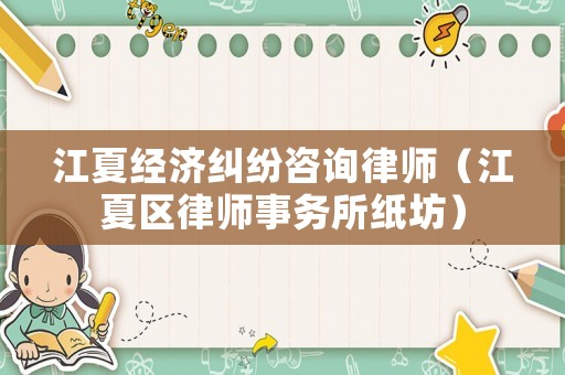 江夏經(jīng)濟(jì)糾紛咨詢律師（江夏區(qū)律師事務(wù)所紙坊）