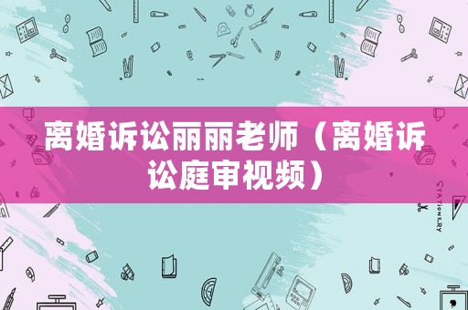 離婚訴訟麗麗老師（離婚訴訟庭審視頻）