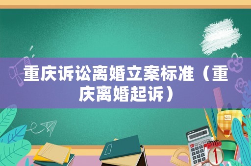 重慶訴訟離婚立案標(biāo)準(zhǔn)（重慶離婚起訴）