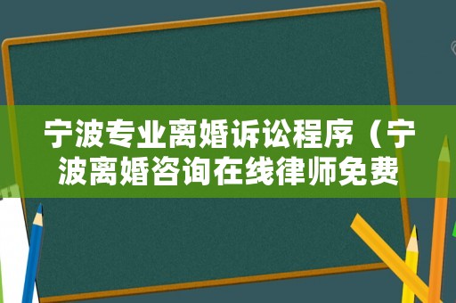 寧波專業(yè)離婚訴訟程序（寧波離婚咨詢在線律師免費）