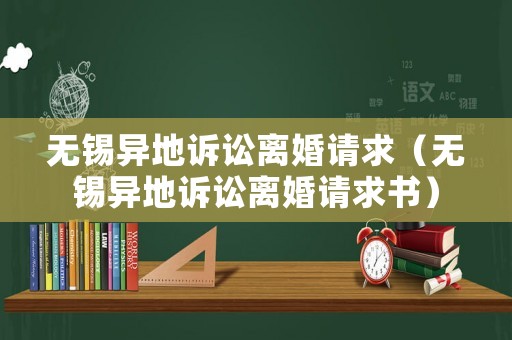 無錫異地訴訟離婚請求（無錫異地訴訟離婚請求書）