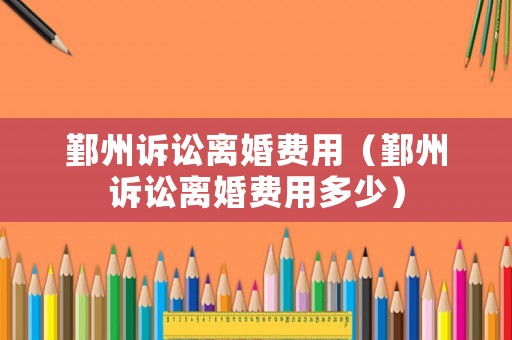 鄞州訴訟離婚費用（鄞州訴訟離婚費用多少）