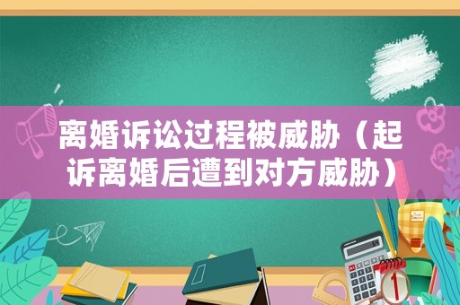 離婚訴訟過(guò)程被威脅（起訴離婚后遭到對(duì)方威脅）