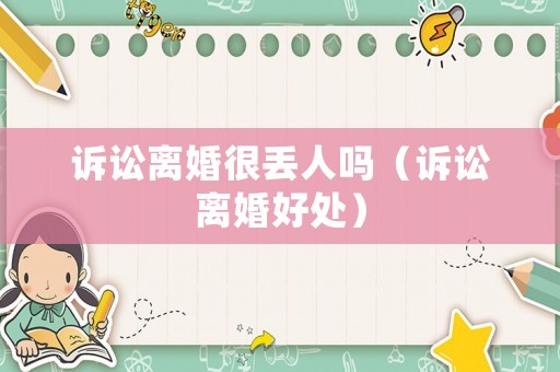 訴訟離婚很丟人嗎（訴訟離婚好處）
