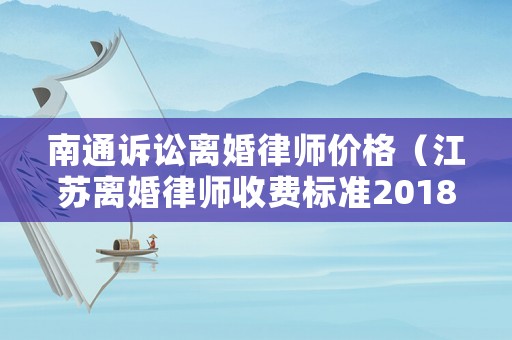 南通訴訟離婚律師價(jià)格（江蘇離婚律師收費(fèi)標(biāo)準(zhǔn)2018）