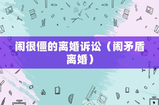 鬧很僵的離婚訴訟（鬧矛盾離婚）