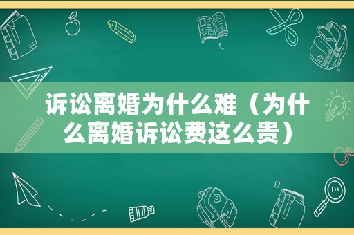 訴訟離婚為什么難（為什么離婚訴訟費這么貴）