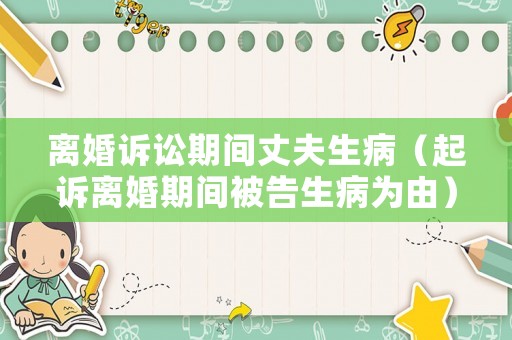 離婚訴訟期間丈夫生病（起訴離婚期間被告生病為由）