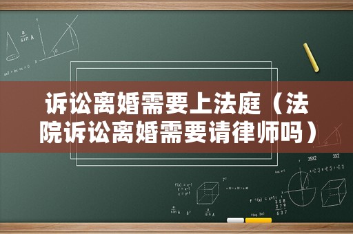 訴訟離婚需要上法庭（法院訴訟離婚需要請律師嗎）