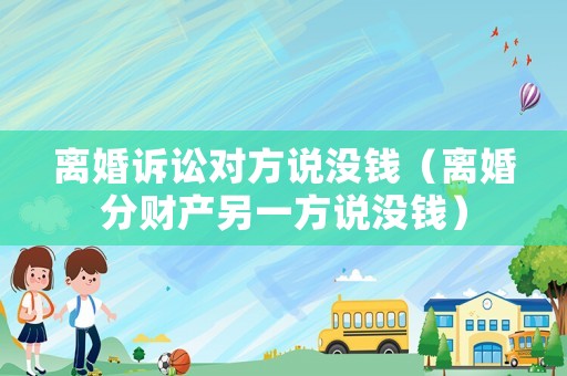 離婚訴訟對(duì)方說沒錢（離婚分財(cái)產(chǎn)另一方說沒錢）
