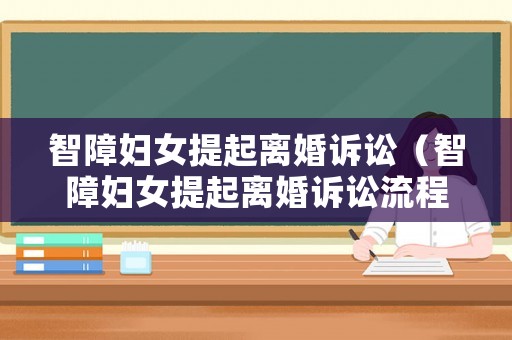 智障婦女提起離婚訴訟（智障婦女提起離婚訴訟流程）