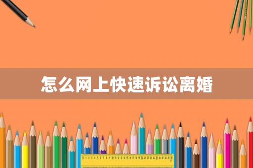 怎么網(wǎng)上快速訴訟離婚