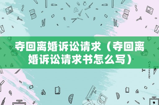 奪回離婚訴訟請(qǐng)求（奪回離婚訴訟請(qǐng)求書怎么寫）