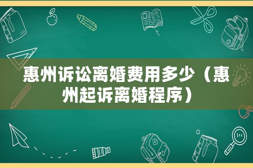 惠州訴訟離婚費用多少（惠州起訴離婚程序）