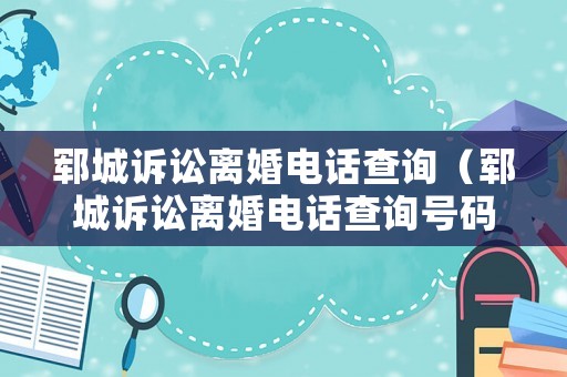 鄆城訴訟離婚電話查詢（鄆城訴訟離婚電話查詢號(hào)碼）