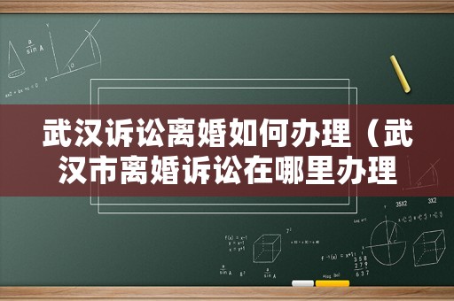 武漢訴訟離婚如何辦理（武漢市離婚訴訟在哪里辦理）