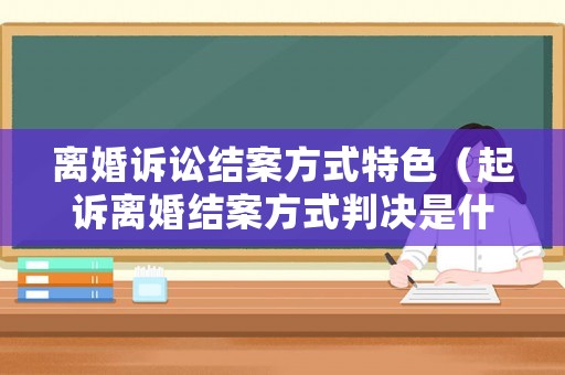 離婚訴訟結案方式特色（起訴離婚結案方式判決是什么意思）