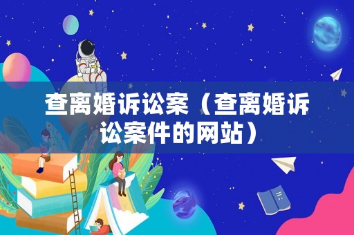 查離婚訴訟案（查離婚訴訟案件的網(wǎng)站）