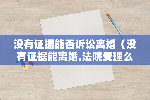 沒(méi)有證據(jù)能否訴訟離婚（沒(méi)有證據(jù)能離婚,法院受理么?）