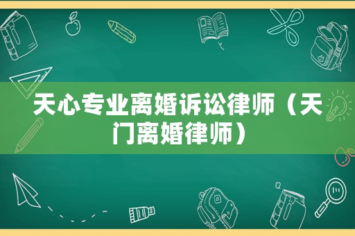 天心專業(yè)離婚訴訟律師（天門離婚律師）