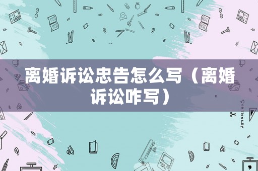 離婚訴訟忠告怎么寫（離婚訴訟咋寫）