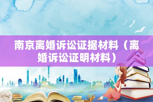 南京離婚訴訟證據(jù)材料（離婚訴訟證明材料）
