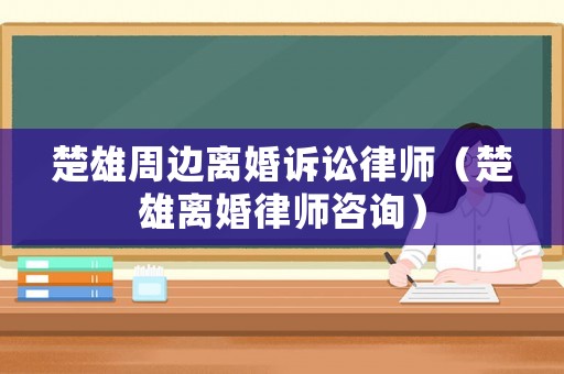 楚雄周邊離婚訴訟律師（楚雄離婚律師咨詢(xún)）