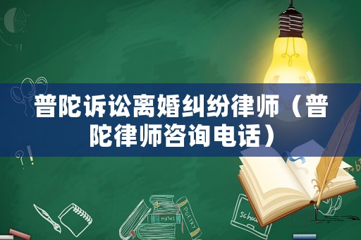 普陀訴訟離婚糾紛律師（普陀律師咨詢電話）