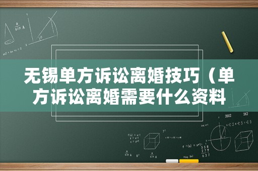 無錫單方訴訟離婚技巧（單方訴訟離婚需要什么資料）