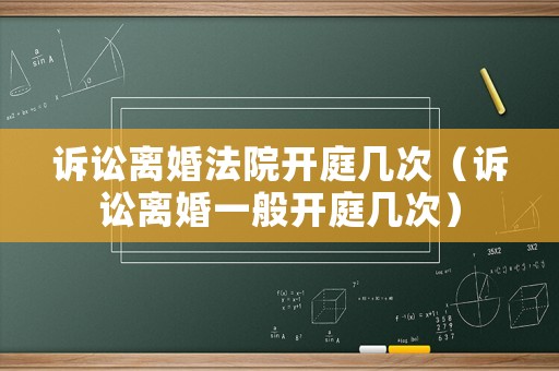 訴訟離婚法院開庭幾次（訴訟離婚一般開庭幾次）